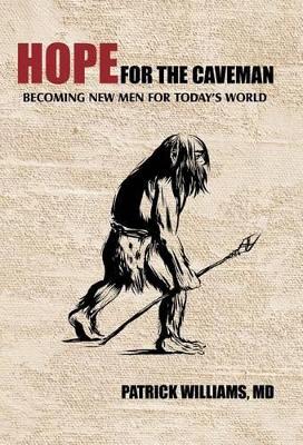 Hope for the Caveman: Becoming New Men for Today's World by Patrick Williams MD