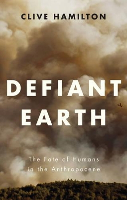 Defiant Earth: The Fate of Humans in the Anthropocene by Clive Hamilton