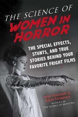 The Science of Women in Horror: The Special Effects, Stunts, and True Stories Behind Your Favorite Fright Films by Meg Hafdahl