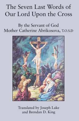 The The Seven Last Words of Our Lord Upon the Cross by Mother Catherin Abrikosova, T.o
