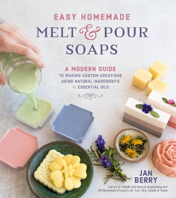 Easy Homemade Melt and Pour Soaps: A Modern Guide to Making Custom Creations Using Natural Ingredients & Essential Oils book