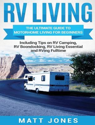 RV Living: The Ultimate Guide to Motorhome Living for Beginners Including Tips on RV Camping, RV Boondocking, RV Living Essentials and RVing Fulltime book