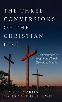 The Three Conversions of the Christian Life by Kevin E Martin