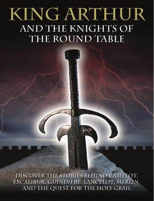 King Arthur and the Knights of the Round Table: Stories of Camelot and the Quest for the Holy Grail by Martin J Dougherty