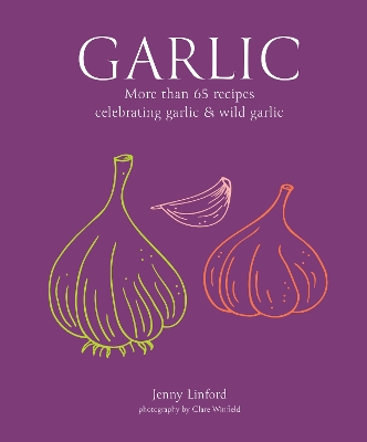 Garlic: More Than 65 Recipes Celebrating Garlic & Wild Garlic by Jenny Linford