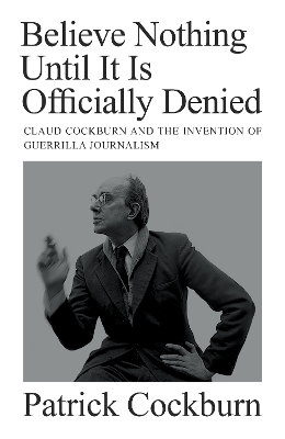 Believe Nothing until It Is Officially Denied: Claud Cockburn and the Invention of Guerrilla Journalism book