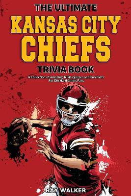 The Ultimate Kansas City Chiefs Trivia Book: A Collection of Amazing Trivia Quizzes and Fun Facts for Die-Hard Chiefs Fans! book