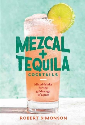 Mezcal and Tequila Cocktails: Mixed Drinks for the Golden Age of Agave book