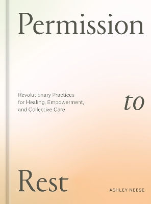 Permission to Rest: Revolutionary Practices for Healing, Empowerment, and Collective Care by Ashley Neese