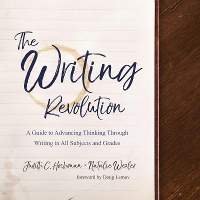 The The Writing Revolution: A Guide to Advancing Thinking Through Writing in All Subjects and Grades by Judith C. Hochman