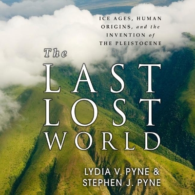 The The Last Lost World: Ice Ages, Human Origins, and the Invention of the Pleistocene by Stephen J. Pyne