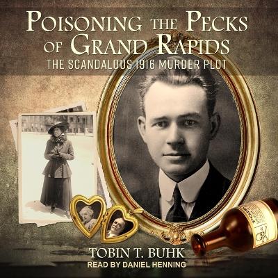 Poisoning the Pecks of Grand Rapids: The Scandalous 1916 Murder Plot book
