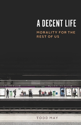 A Decent Life: Morality for the Rest of Us book