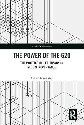 The Power of the G20: The Politics of Legitimacy in Global Governance by Steven Slaughter