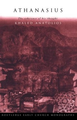 Athanasius: The Coherence of his Thought by Khaled Anatolios