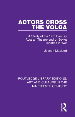 Actors Cross the Volga: A Study of the 19th Century Russian Theatre and of Soviet Theatres in War by Joseph Macleod