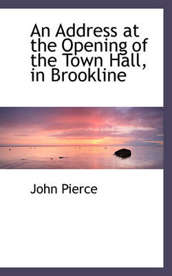 An Address at the Opening of the Town Hall, in Brookline by John Pierce