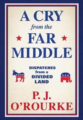 A Cry from the Far Middle: Dispatches from a Divided Land by P J O'Rourke