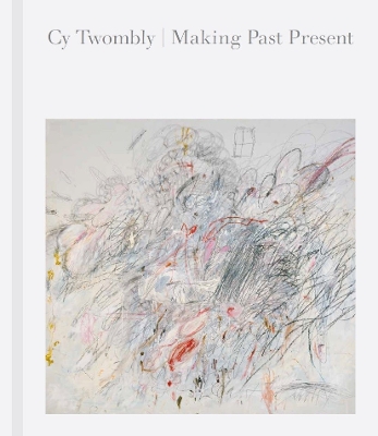 Cy Twombly: Making Past Present book