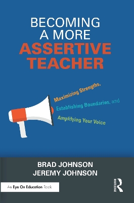 Becoming a More Assertive Teacher: Maximizing Strengths, Establishing Boundaries, and Amplifying Your Voice by Brad Johnson