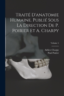 Traité d'anatomie humaine. Publié sous la direction de P. Poirier et A. Charpy; Volume 5 by Paul Poirier