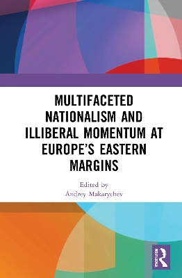 Multifaceted Nationalism and Illiberal Momentum at Europe’s Eastern Margins by Andrey Makarychev