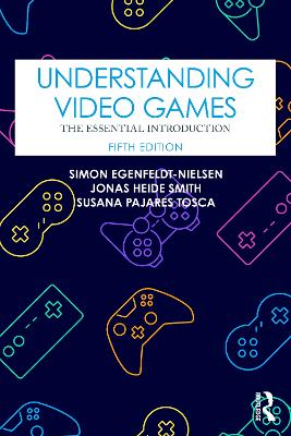 Understanding Video Games: The Essential Introduction by Simon Egenfeldt-Nielsen