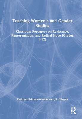 Teaching Women's and Gender Studies: Classroom Resources on Resistance, Representation, and Radical Hope (Grades 9-12) book