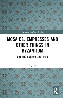 Mosaics, Empresses and Other Things in Byzantium: Art and Culture 330 – 1453 book