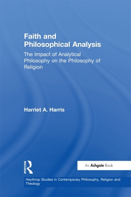Faith and Philosophical Analysis: The Impact of Analytical Philosophy on the Philosophy of Religion by Harriet A. Harris