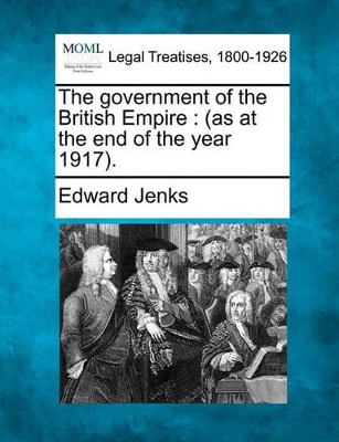 The Government of the British Empire: As at the End of the Year 1917. by Edward Jenks