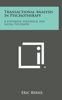 Transactional Analysis in Psychotherapy: A Systematic Individual and Social Psychiatry by Eric Berne