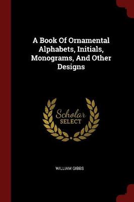 Book of Ornamental Alphabets, Initials, Monograms, and Other Designs by William Gibbs