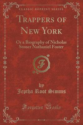 Trappers of New York: Or a Biography of Nicholas Stoner Nathaniel Foster (Classic Reprint) by Jeptha Root Simms