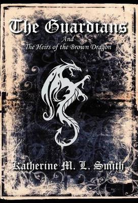 The Guardians and the Heirs of the Brown Dragon by Katherine M L Smith