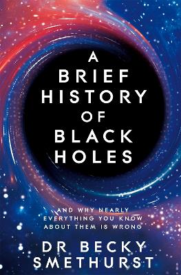 A Brief History of Black Holes: And why nearly everything you know about them is wrong by Becky Dr Smethurst