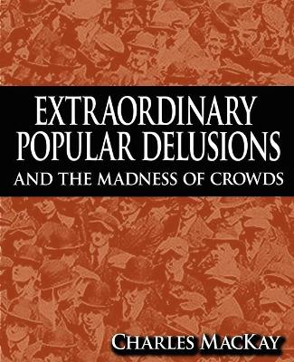 Extraordinary Popular Delusions and the Madness of Crowds by Charles MacKay