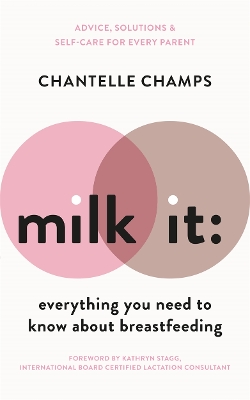 Milk It: Everything You Need to Know About Breastfeeding: Advice, solutions & self-care for every parent book