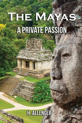 The Mayas: A Private Passion by H Allenger