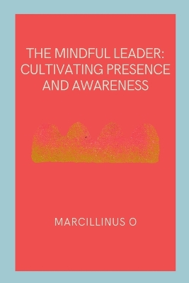 The Mindful Leader: Cultivating Presence and Awareness book