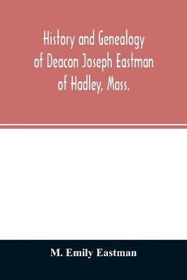 History and genealogy of Deacon Joseph Eastman of Hadley, Mass.: grandson of Roger Eastman of Salisbury, Mass book