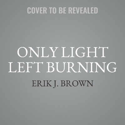 Only Light Left Burning by Erik J Brown