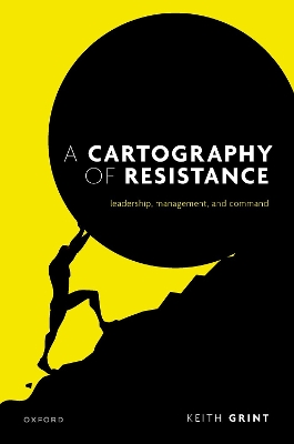 A Cartography of Resistance: Leadership, Management, and Command by Keith Grint