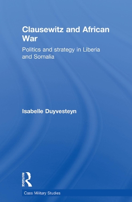 Clausewitz and African War: Politics and Strategy in Liberia and Somalia by Isabelle Duyvesteyn