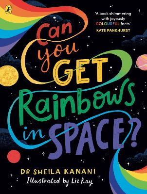 Can You Get Rainbows in Space?: A Colourful Compendium of Space and Science by Dr Sheila Kanani