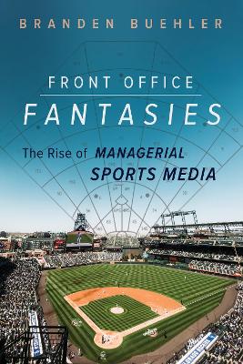 Front Office Fantasies: The Rise of Managerial Sports Media book