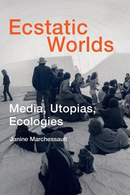 Ecstatic Worlds: Media, Utopias, Ecologies by Janine Marchessault