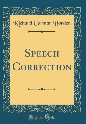 Speech Correction (Classic Reprint) by Richard Carman Borden
