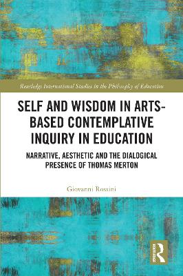 Self and Wisdom in Arts-Based Contemplative Inquiry in Education: Narrative, Aesthetic and the Dialogical Presence of Thomas Merton book