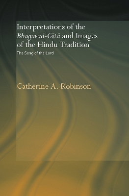 Interpretations of the Bhagavad-Gita and Images of the Hindu Tradition by Catherine A. Robinson